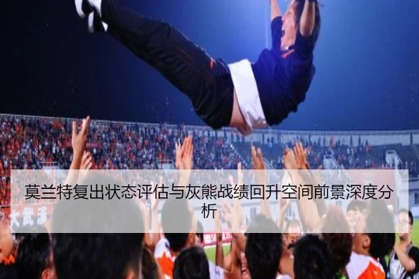 莫兰特复出状态评估与灰熊战绩回升空间前景深度分析