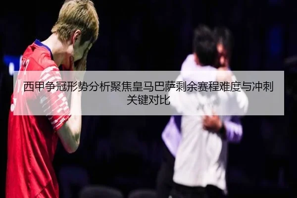西甲争冠形势分析聚焦皇马巴萨剩余赛程难度与冲刺关键对比