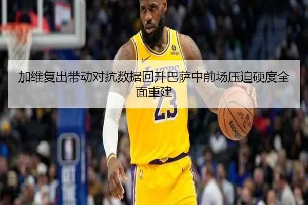 加维复出带动对抗数据回升巴萨中前场压迫硬度全面重建
