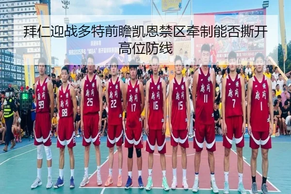 拜仁迎战多特前瞻凯恩禁区牵制能否撕开高位防线
