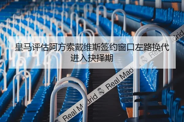 皇马评估阿方索戴维斯签约窗口左路换代进入抉择期