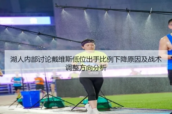 湖人内部讨论戴维斯低位出手比例下降原因及战术调整方向分析
