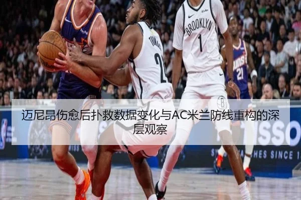迈尼昂伤愈后扑救数据变化与AC米兰防线重构的深层观察